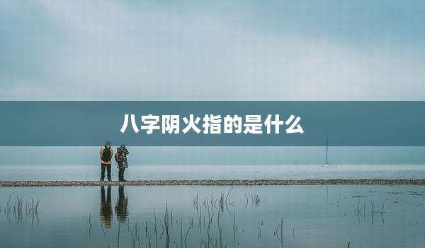 八字阴火指的是什么