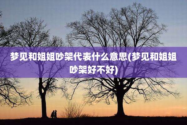 梦见和姐姐吵架代表什么意思(梦见和姐姐吵架好不好)