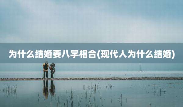 为什么结婚要八字相合(现代人为什么结婚)