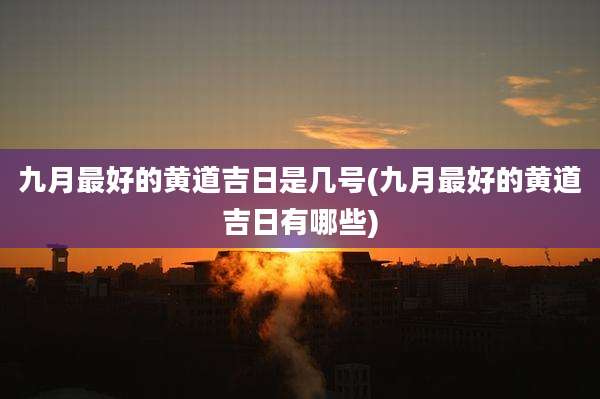 九月最好的黄道吉日是几号(九月最好的黄道吉日有哪些)