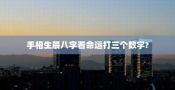 手相生辰八字看命运打三个数字?