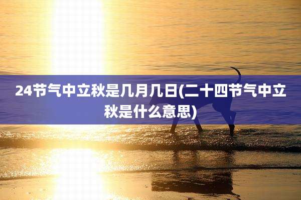 24节气中立秋是几月几日(二十四节气中立秋是什么意思)