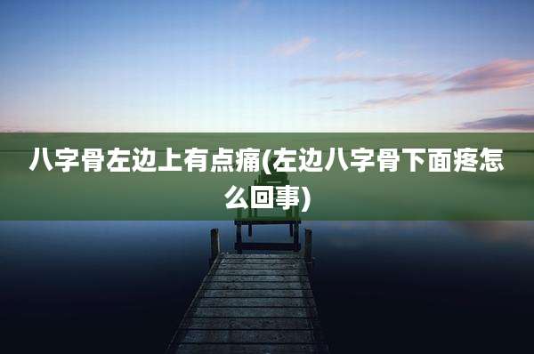 八字骨左边上有点痛(左边八字骨下面疼怎么回事)