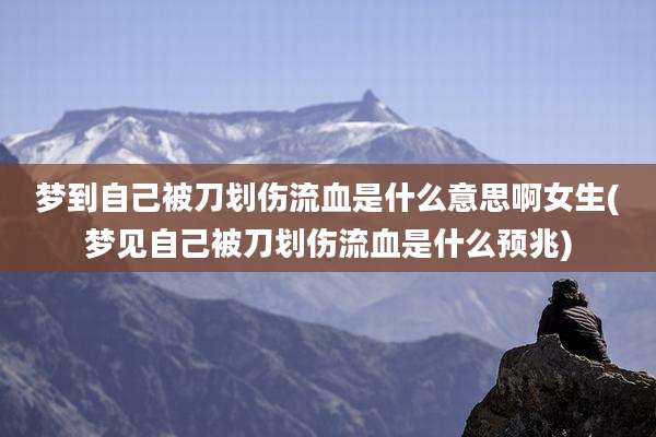 梦到自己被刀划伤流血是什么意思啊女生(梦见自己被刀划伤流血是什么预兆)
