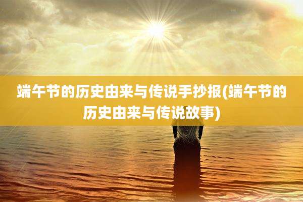 端午节的历史由来与传说手抄报(端午节的历史由来与传说故事)