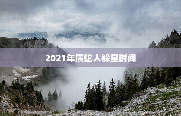 2021年属蛇人躲星时间