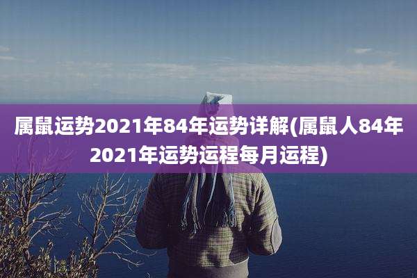 属鼠运势2021年84年运势详解(属鼠人84年2021年运势运程每月运程)