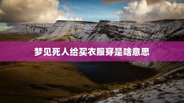 梦见死人给买衣服穿是啥意思