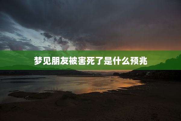梦见朋友被害死了是什么预兆