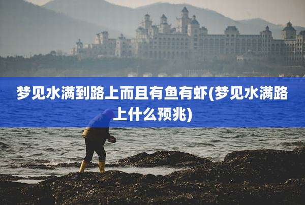 梦见水满到路上而且有鱼有虾(梦见水满路上什么预兆)