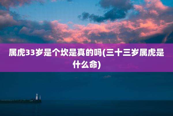 属虎33岁是个坎是真的吗(三十三岁属虎是什么命)