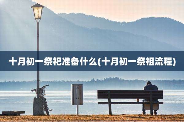 十月初一祭祀准备什么(十月初一祭祖流程)