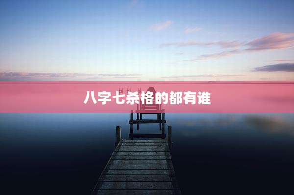 八字七杀格的都有谁