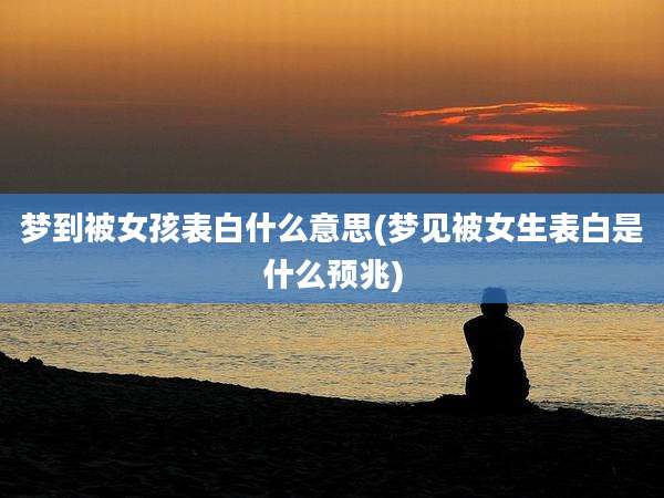 梦到被女孩表白什么意思(梦见被女生表白是什么预兆)