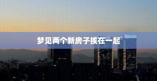 梦见两个新房子挨在一起