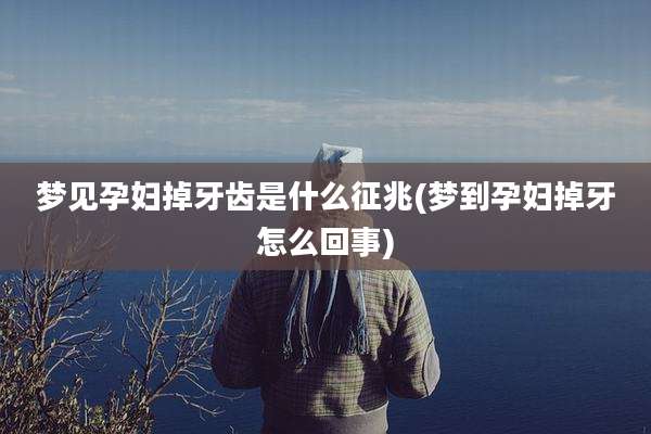 梦见孕妇掉牙齿是什么征兆(梦到孕妇掉牙怎么回事)