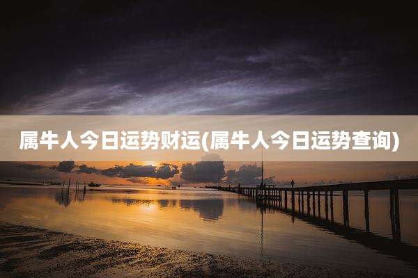 属牛人今日运势财运(属牛人今日运势查询)