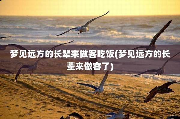 梦见远方的长辈来做客吃饭(梦见远方的长辈来做客了)