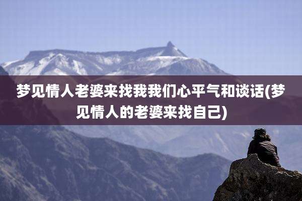 梦见情人老婆来找我我们心平气和谈话(梦见情人的老婆来找自己)