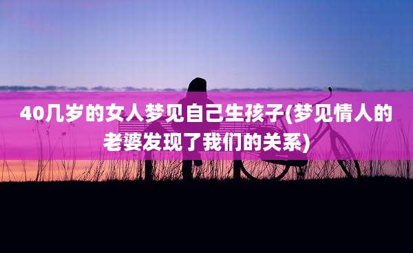 40几岁的女人梦见自己生孩子(梦见情人的老婆发现了我们的关系)