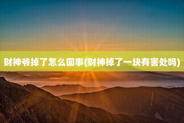 财神爷掉了怎么回事(财神掉了一块有害处吗)