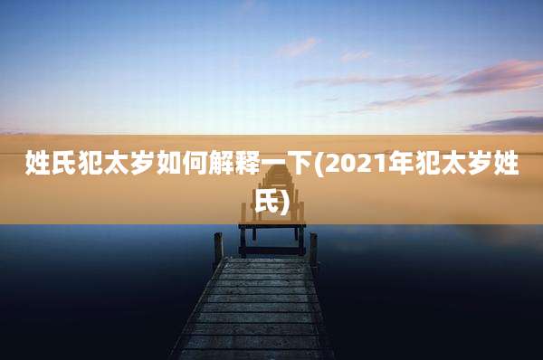 姓氏犯太岁如何解释一下(2021年犯太岁姓氏)