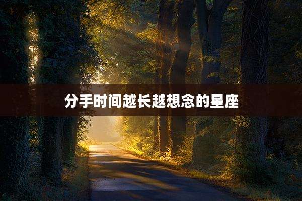 分手时间越长越想念的星座