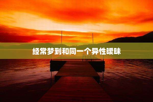 经常梦到和同一个异性暧昧