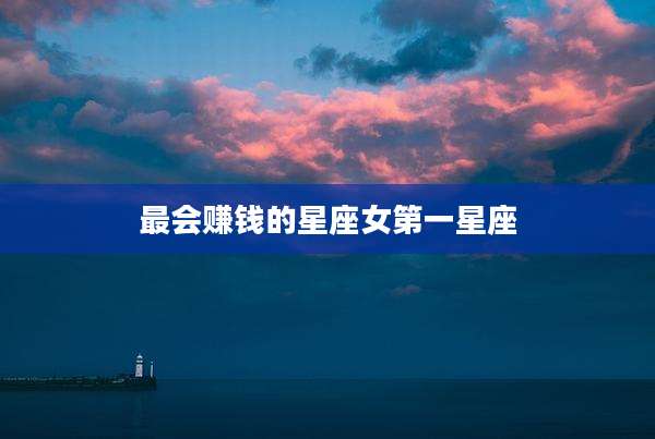 最会赚钱的星座女第一星座