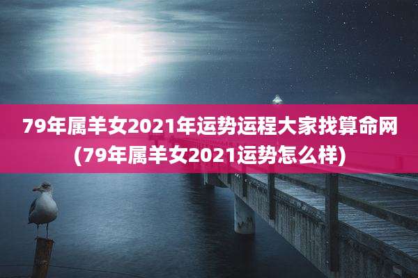 79年属羊女2021年运势运程大家找算命网(79年属羊女2021运势怎么样)