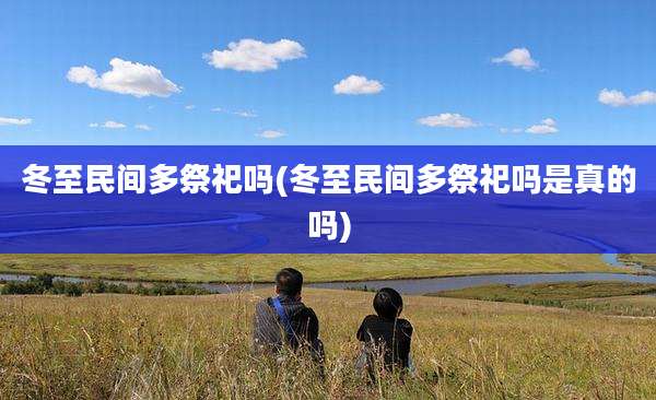 冬至民间多祭祀吗(冬至民间多祭祀吗是真的吗)