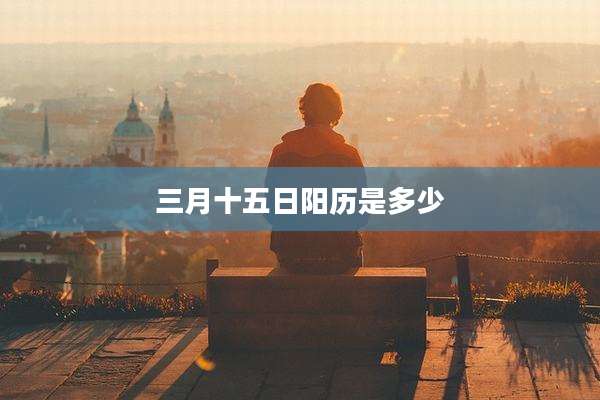 三月十五日阳历是多少