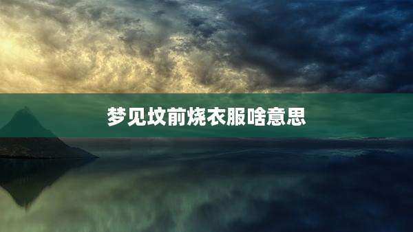 梦见坟前烧衣服啥意思
