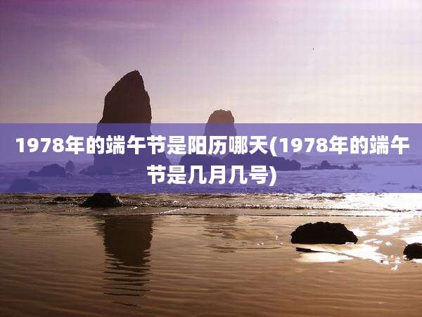 1978年的端午节是阳历哪天(1978年的端午节是几月几号)