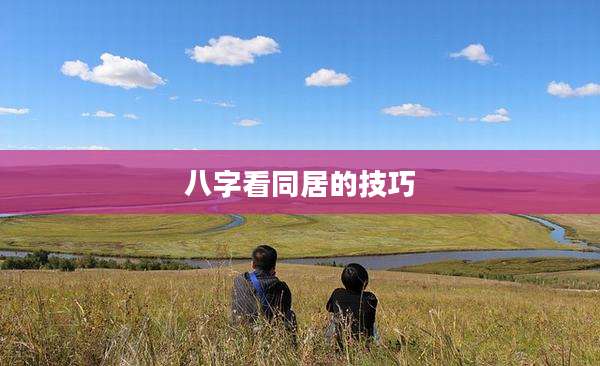 八字看同居的技巧