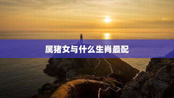属猪女与什么生肖最配