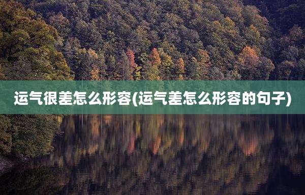 运气很差怎么形容(运气差怎么形容的句子)
