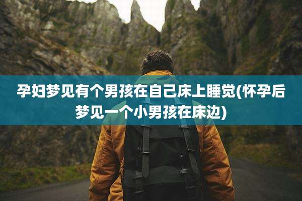 孕妇梦见有个男孩在自己床上睡觉(怀孕后梦见一个小男孩在床边)