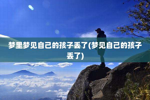 梦里梦见自己的孩子丢了(梦见自己的孩孑丢了)