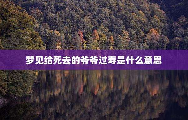 梦见给死去的爷爷过寿是什么意思