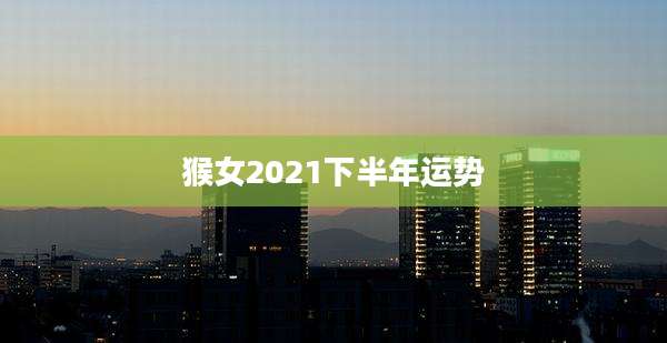 猴女2021下半年运势