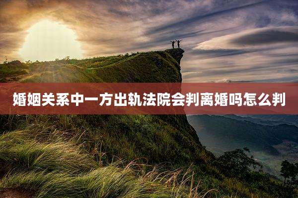 婚姻关系中一方出轨法院会判离婚吗怎么判