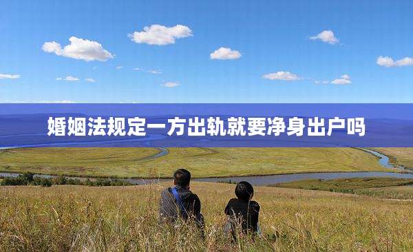 婚姻法规定一方出轨就要净身出户吗