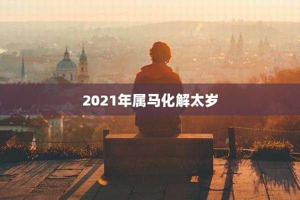 2021年属马化解太岁