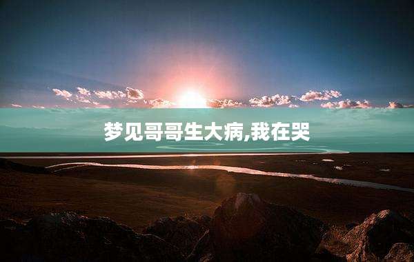梦见哥哥生大病,我在哭