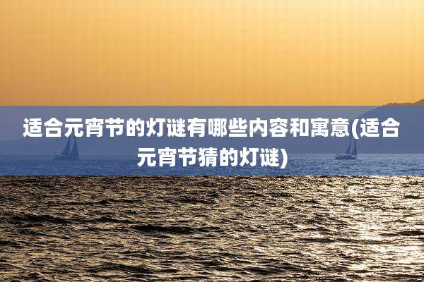 适合元宵节的灯谜有哪些内容和寓意(适合元宵节猜的灯谜)