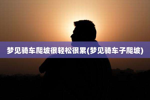 梦见骑车爬坡很轻松很累(梦见骑车子爬坡)