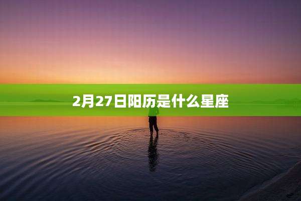 2月27日阳历是什么星座