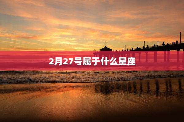 2月27号属于什么星座