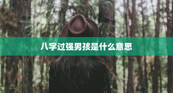 八字过强男孩是什么意思